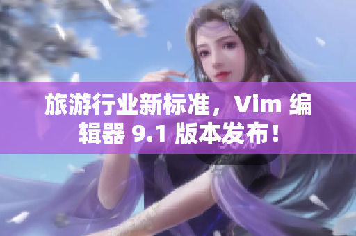 旅游行业新标准，Vim 编辑器 9.1 版本发布！