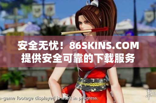 安全无忧！86SKINS.COM提供安全可靠的下载服务