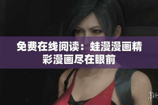 免费在线阅读：蛙漫漫画精彩漫画尽在眼前