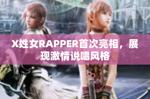X姓女RAPPER首次亮相，展现激情说唱风格