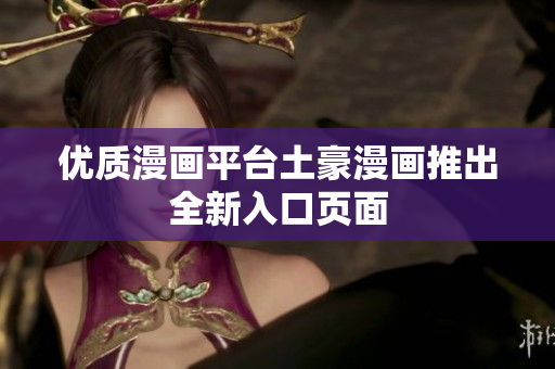 优质漫画平台土豪漫画推出全新入口页面