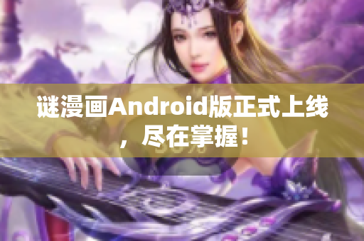 谜漫画Android版正式上线，尽在掌握！