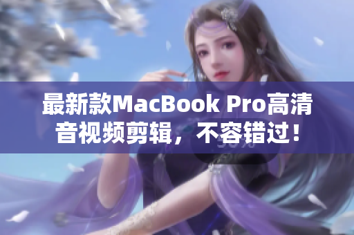 最新款MacBook Pro高清音视频剪辑，不容错过！