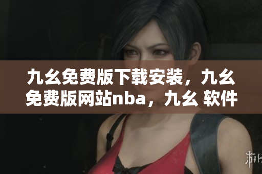 九幺免费版下载安装，九幺免费版网站nba，九幺 软件，九幺免费版网站nba下载，九幺 软件下载----nSi9DPDbcSuU