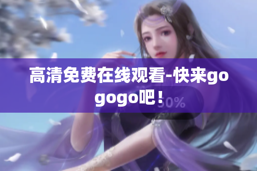 高清免费在线观看-快来gogogo吧！