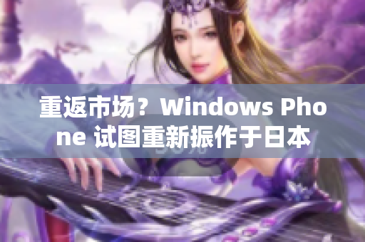 重返市场？Windows Phone 试图重新振作于日本