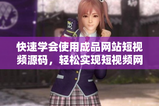 快速学会使用成品网站短视频源码，轻松实现短视频网站搭建