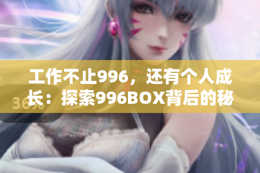 工作不止996，还有个人成长：探索996BOX背后的秘密