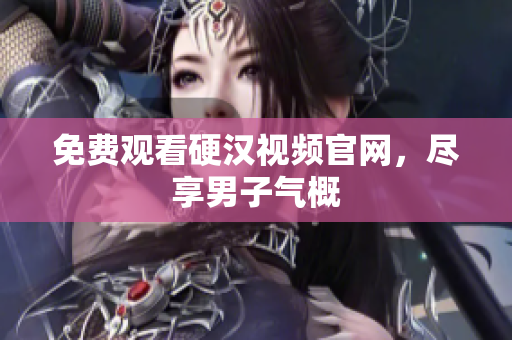 免费观看硬汉视频官网，尽享男子气概