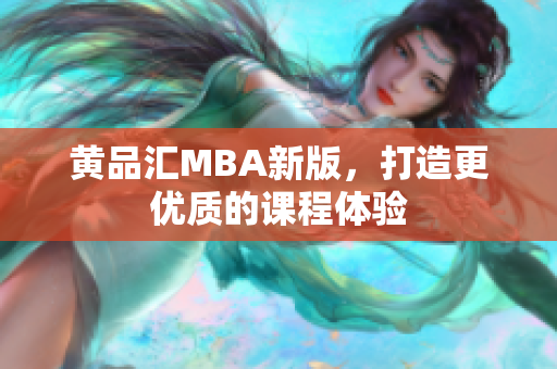 黄品汇MBA新版，打造更优质的课程体验