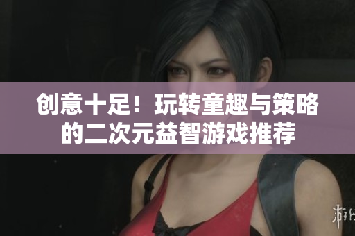 创意十足！玩转童趣与策略的二次元益智游戏推荐