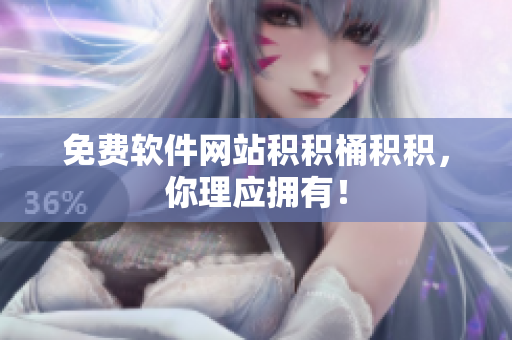 免费软件网站积积桶积积，你理应拥有！