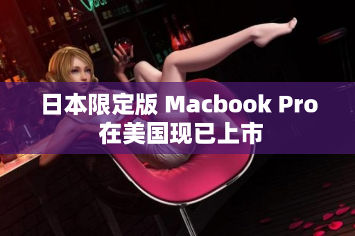 日本限定版 Macbook Pro 在美国现已上市