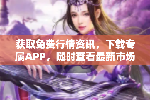 获取免费行情资讯，下载专属APP，随时查看最新市场动态