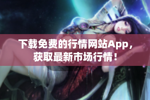 下载免费的行情网站App，获取最新市场行情！