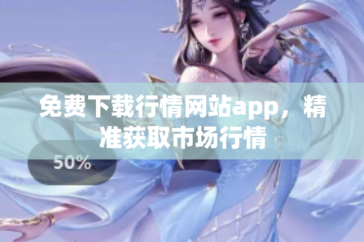 免费下载行情网站app，精准获取市场行情