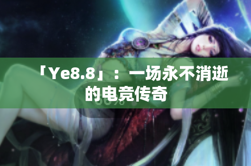 「Ye8.8」：一场永不消逝的电竞传奇