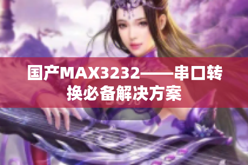 国产MAX3232——串口转换必备解决方案