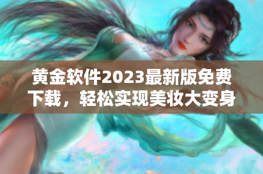黄金软件2023最新版免费下载，轻松实现美妆大变身