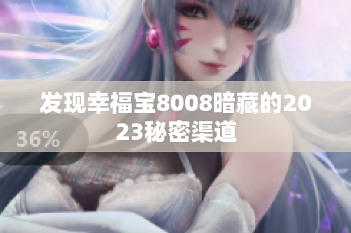 发现幸福宝8008暗藏的2023秘密渠道