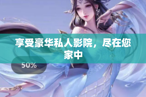 享受豪华私人影院，尽在您家中