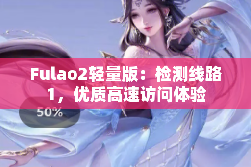 Fulao2轻量版：检测线路1，优质高速访问体验