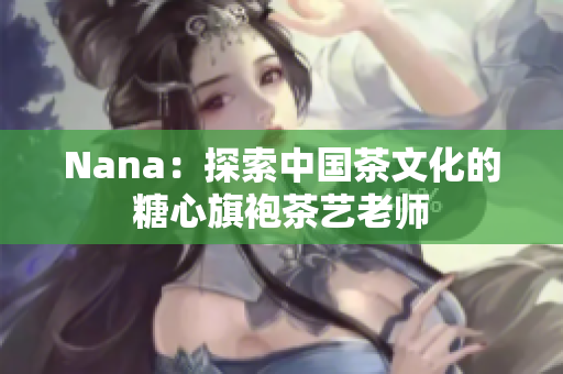 Nana：探索中国茶文化的糖心旗袍茶艺老师