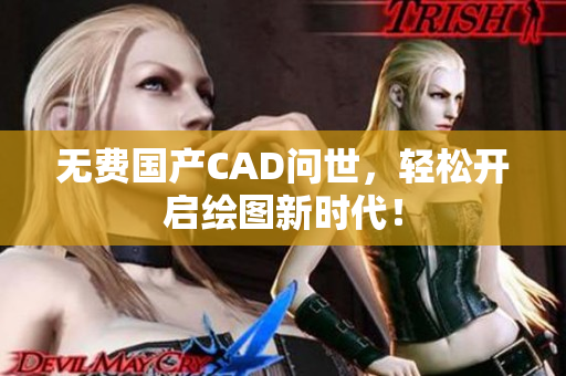 无费国产CAD问世，轻松开启绘图新时代！