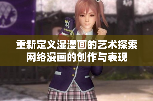 重新定义湿漫画的艺术探索网络漫画的创作与表现