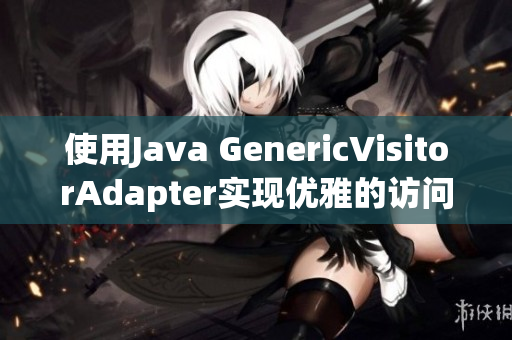 使用Java GenericVisitorAdapter实现优雅的访问器模式