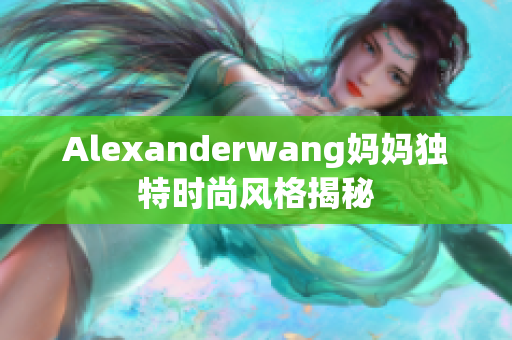 Alexanderwang妈妈独特时尚风格揭秘