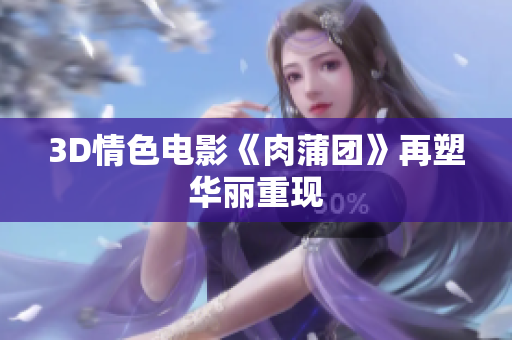 3D情色电影《肉蒲团》再塑华丽重现