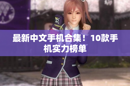 最新中文手机合集！10款手机实力榜单