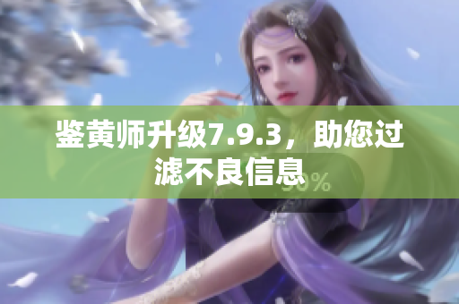 鉴黄师升级7.9.3，助您过滤不良信息