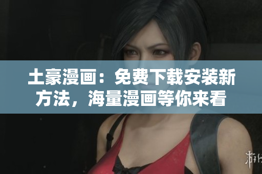 土豪漫画：免费下载安装新方法，海量漫画等你来看