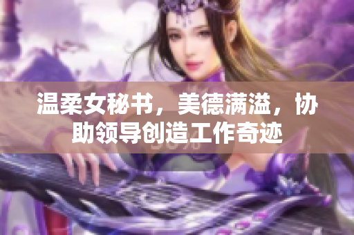 温柔女秘书，美德满溢，协助领导创造工作奇迹