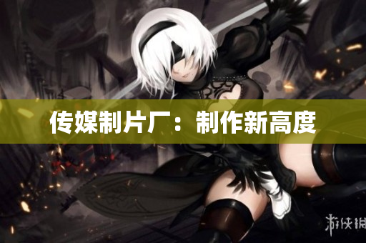 传媒制片厂：制作新高度