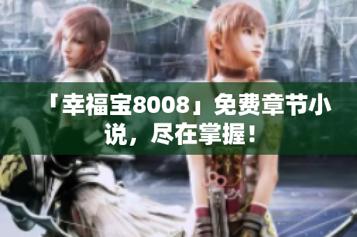 「幸福宝8008」免费章节小说，尽在掌握！