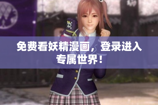 免费看妖精漫画，登录进入专属世界！