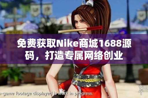 免费获取Nike商城1688源码，打造专属网络创业