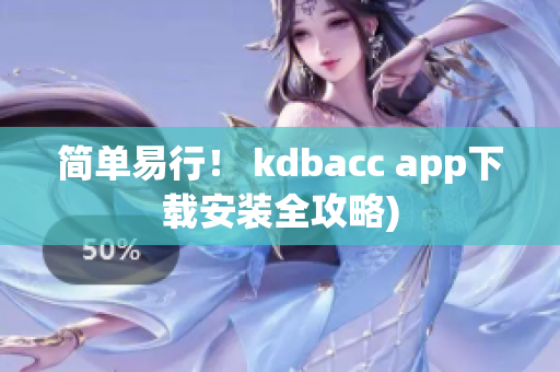 简单易行！ kdbacc app下载安装全攻略)