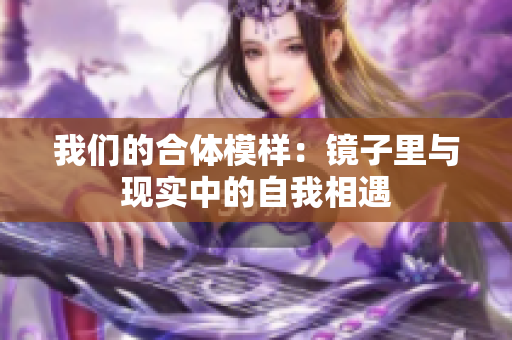 我们的合体模样：镜子里与现实中的自我相遇