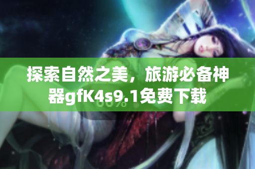 探索自然之美，旅游必备神器gfK4s9.1免费下载