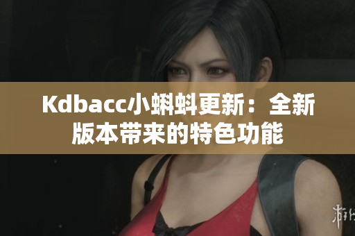 Kdbacc小蝌蚪更新：全新版本带来的特色功能