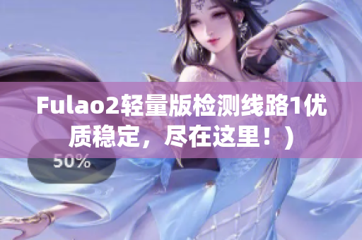Fulao2轻量版检测线路1优质稳定，尽在这里！)