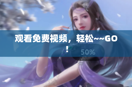 观看免费视频，轻松~~GO！
