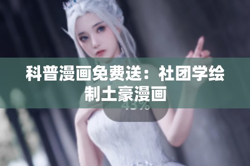 科普漫画免费送：社团学绘制土豪漫画