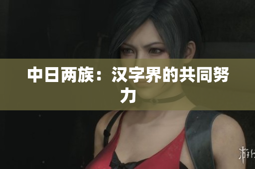 中日两族：汉字界的共同努力