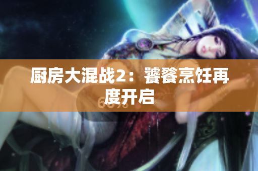 厨房大混战2：饕餮烹饪再度开启