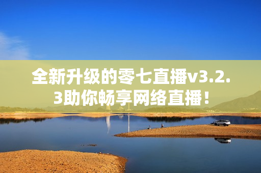 全新升级的零七直播v3.2.3助你畅享网络直播！